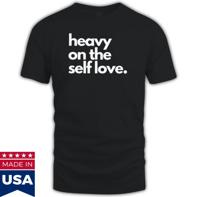 Heavy on the self love 2022 Shirts
