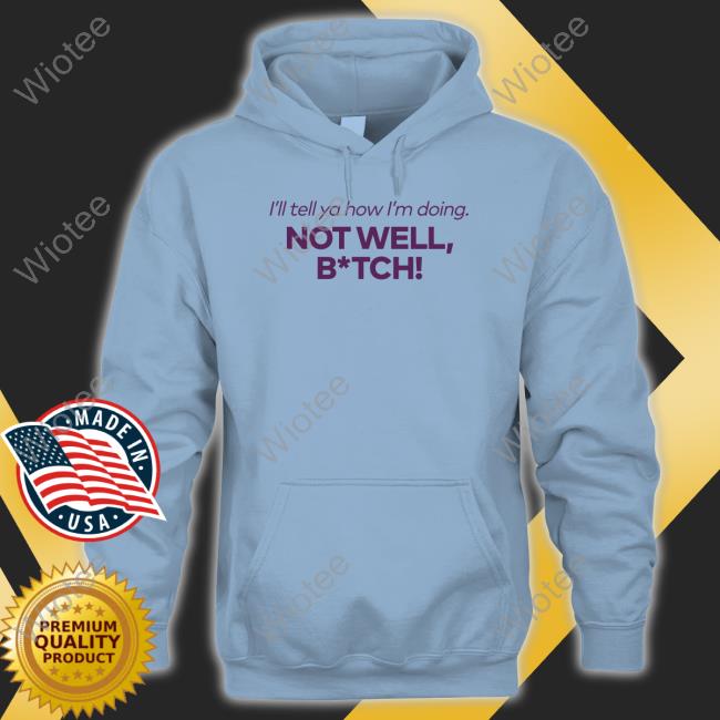 Bravo Merch I'll Tell Ya How I'm Doing Not Well Bitch Shirts I'll Tell Ya How I'm Doing Not Well Bitch Shirts