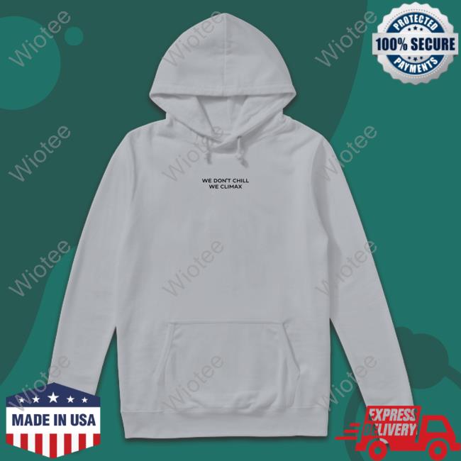 Imax Store We Don't Chill We Climax Shirt Hoodies Imax Store We Don't Chill We Climax Shirt Hoodie