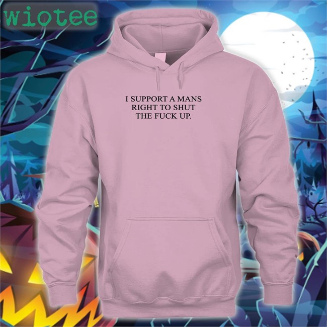 Shirts That Go Hard I Support A Mans Right To Shut The Fuck Up Long Sleeve T Shirt Shirtsthtgohard