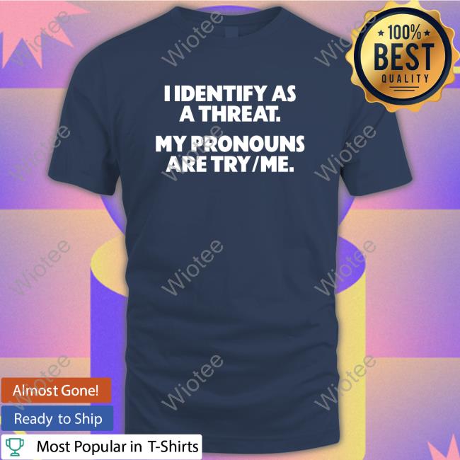 Official I Identify As A Threat. My Pronouns Are Try/Me. Shirts Official I Identify As A Threat. My Pronouns Are Try/Me. T-Shirt