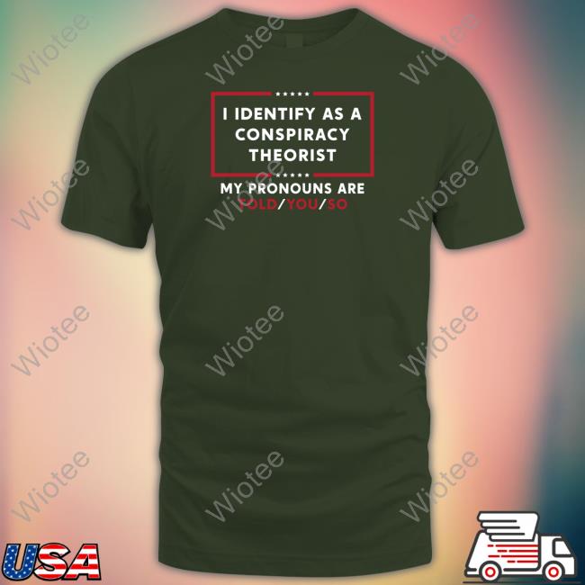 I Identify As A Conspiracy Theorist Shirt I Identify As A Conspiracy Theorist My Pronouns Are Told You So Zip Up Hooded Daniel Horowitz