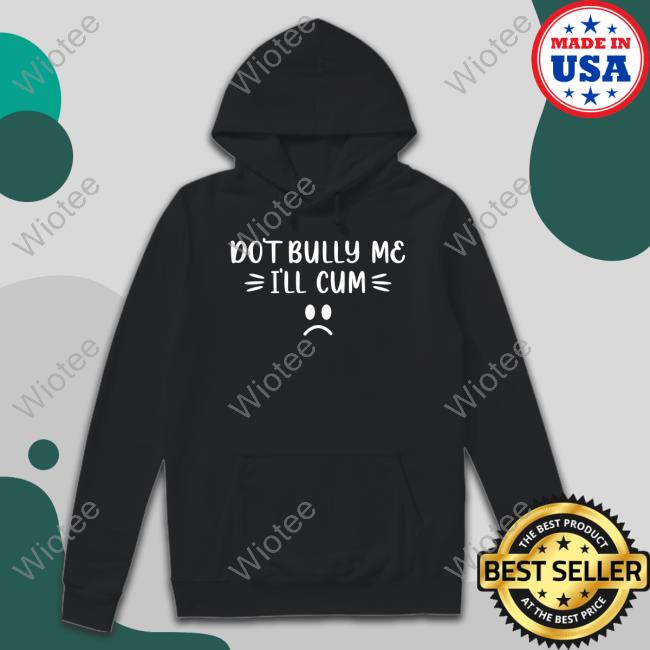 Don't Bully Me I'll Cum Tee Shirt