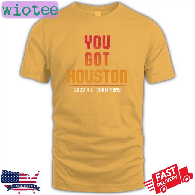 Shop Jomboy Media Merch You Got Houston 2022 A L Champions Edition Limited T-Shirt You Got Houston 2022 A L Champions Tee