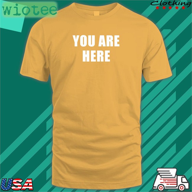 You Are Here Tee Shirt You Are Here Tee