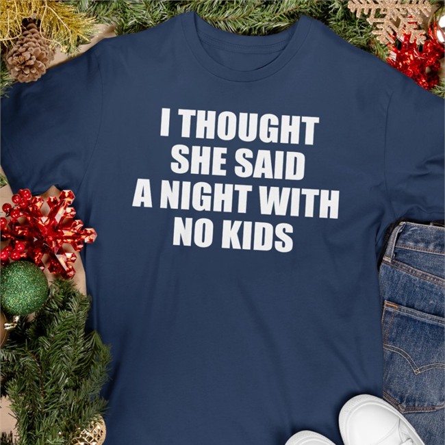 I Thought She Said A Night With No Kids Tee Shirt I Thought She Said A Night With No Kids Long Sleeve T Shirt
