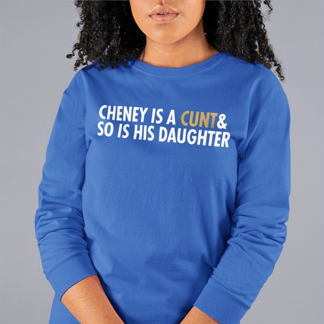 Cheney Is A Cunt & So Is His Daughter T Shirt
