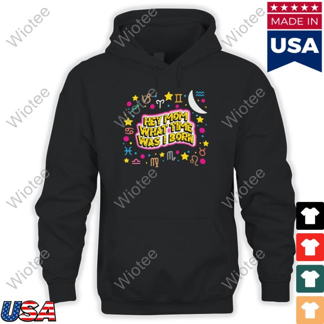 Shirts That Go Hard Hey Mom What Time Was I Born T Shirt