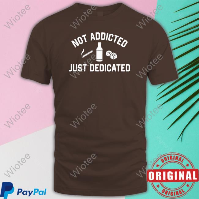 Not Addicted Just Dedicated T Shirt