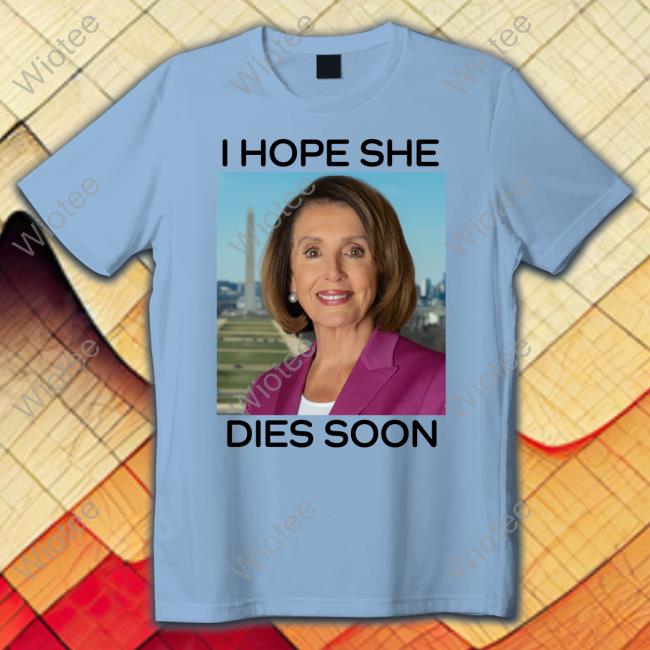 Nancy Pelosi I Hope She Dies Soon Tee Shirt Nancy Pelosi I Hope She Dies Soon Tee Post America Merch Frogan