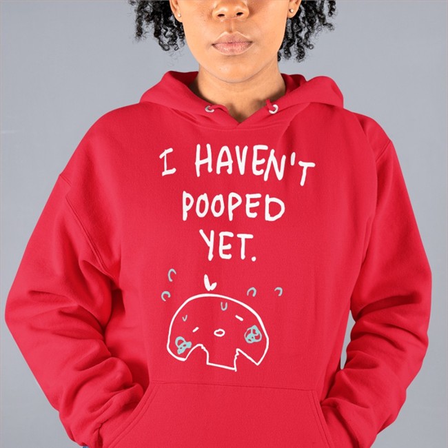 I Haven't Pooped Yet Tee Shirt I Haven't Pooped Yet Long Sleeve T Shirt