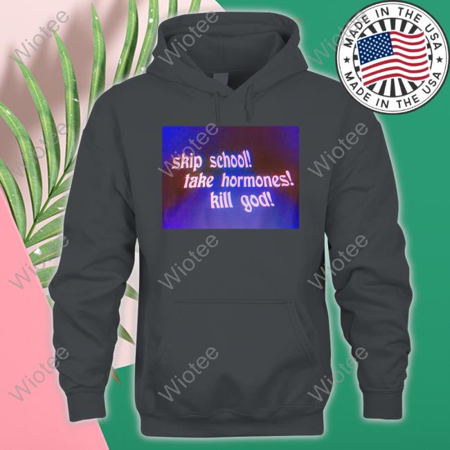 Skip School Take Hormones Kill God Long Sleeve T Shirt Skip School Take Hormones Kill God T Shirts
