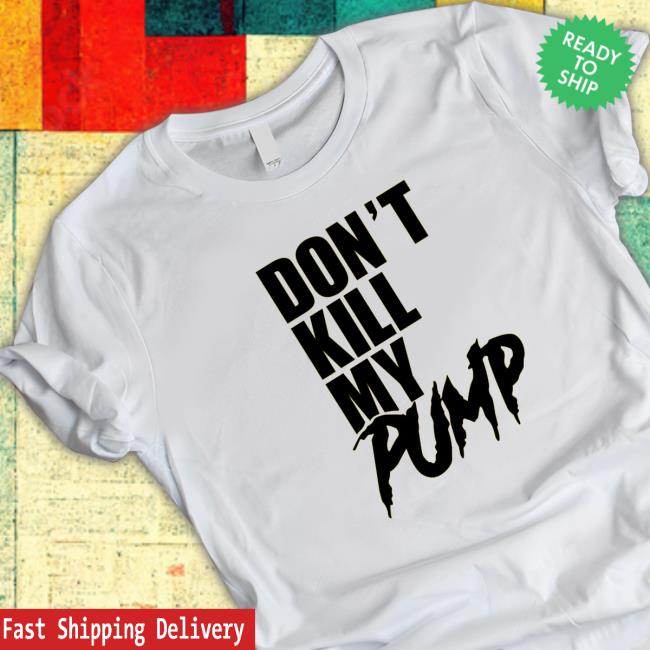 Official Don't Kill My Pump Hooded Sweatshirt Official Don't Kill My Pump Shirts