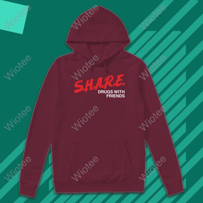 Shirts That Go Hard SHARE Drugs With Friends Sweatshirt SHARE Drugs With Friends T Shirts