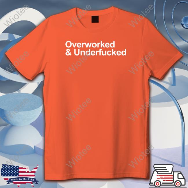 Overworked And Underfucked Shirt Overworked And Underfucked Shirt Wicked Naughty