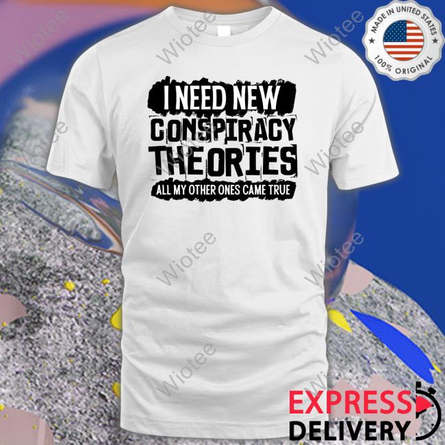 Clown World Store I Need New Conspiracy Theories All My Other Ones Came True Shirt Official I Need New Conspiracy Theories All My Other Ones Came True Hoodie