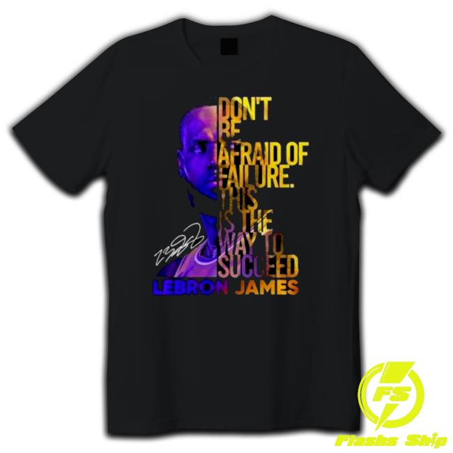 Lebron James Don’t Be Afraid Of Failure This Is The Way To Succed Tee