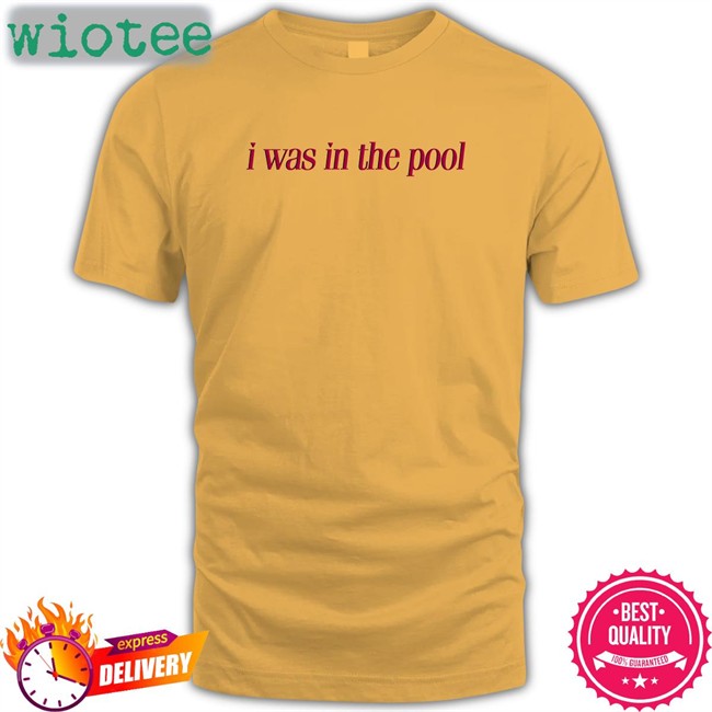 I Was In The Pool T Shirt