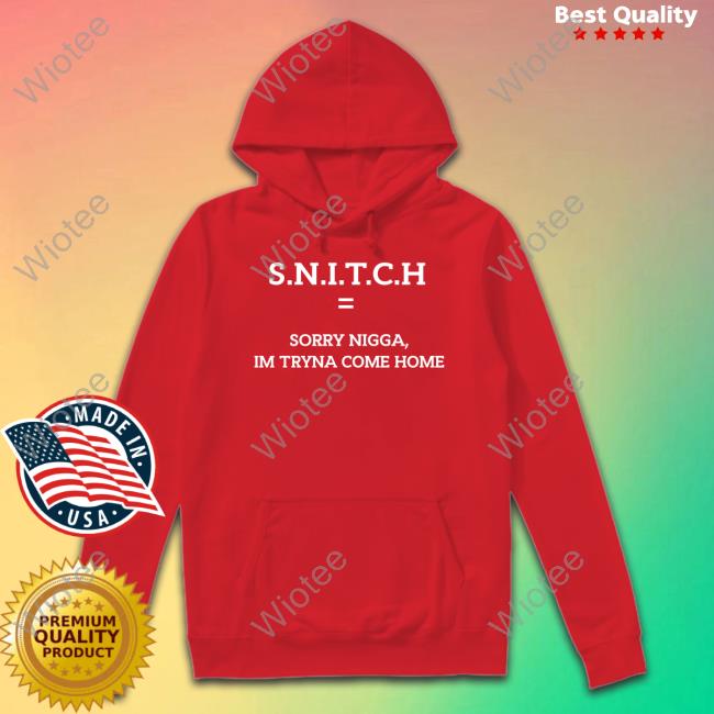 SNITCH Equal Sorry Nigga Im Tryna Come Home T-Shirt SNITCH Equal Sorry Nigga Im Tryna Come Home T Shirts Qurandale