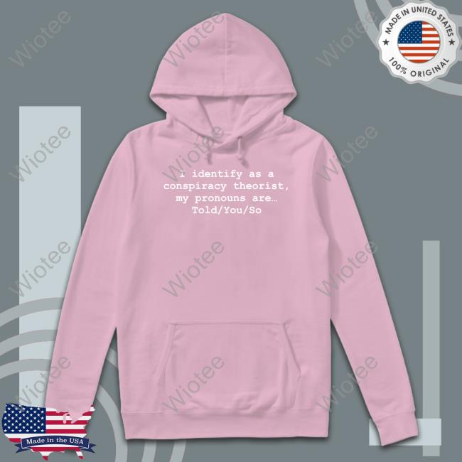 Official I Identify As A Conspiracy Theorist My Pronouns Are Told You So Shirt