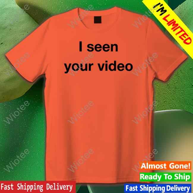 I Seen Your Video Shirts