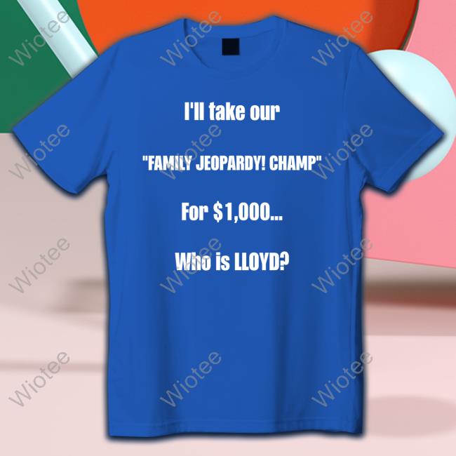 Official I'll Take Our Family Jeopardy Champ For $1,000 Who Is Lloyd T Shirt