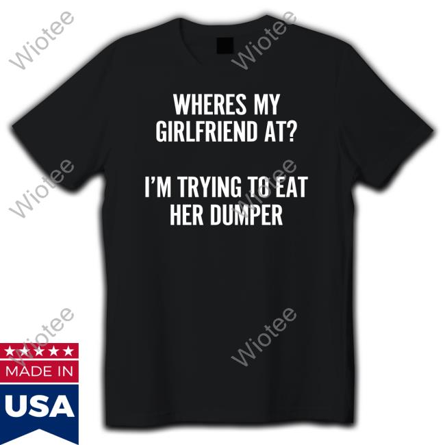 Shirts That Go Hard Where's My Girlfriend At I'm Trying To Eat Her Dumper Crewneck Sweatshirt