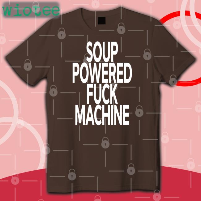 Soup Powered Fuck Machine Tee Shirt Soup Kink Soup Powered Fuck Machine Hoodie