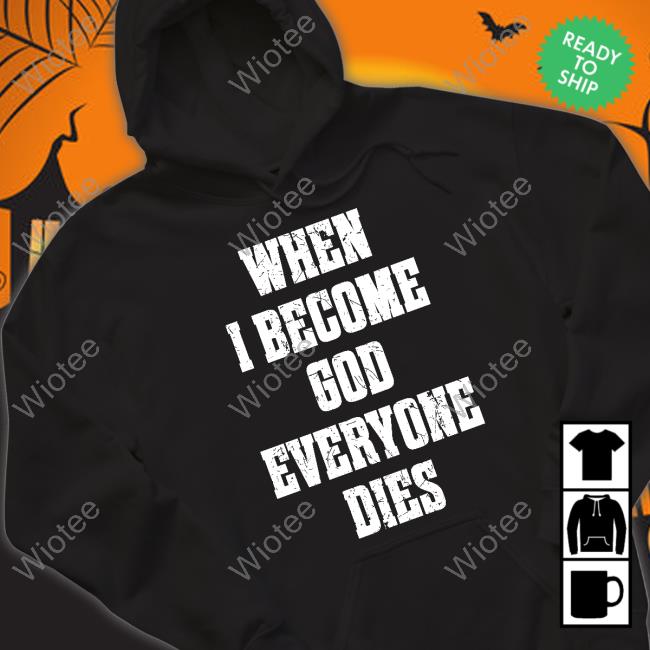 When I Become God Everyone Dies Hoodie When I Become God Everyone Dies Shirt Black