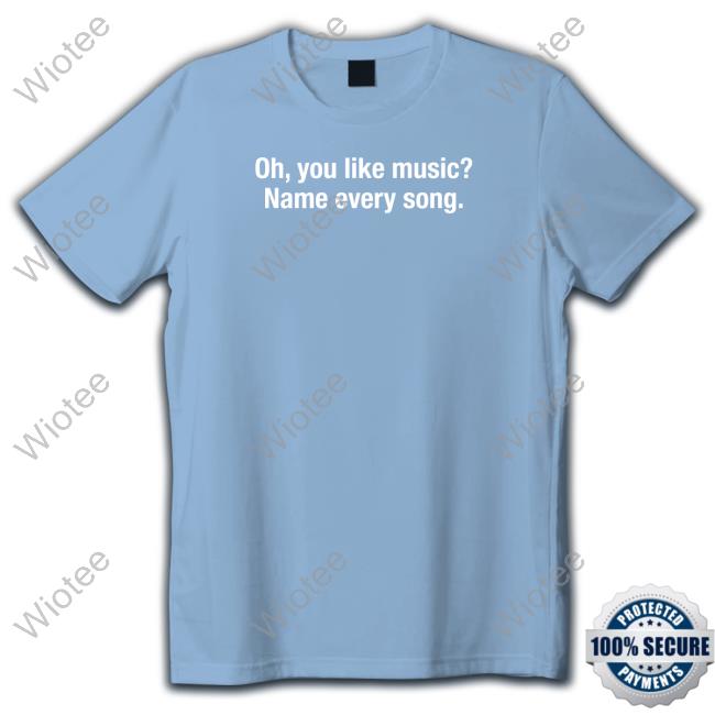 Official Shitheadsteve Merch Oh You Like Music Name Every Song T Shirt Oh You Like Music Name Every Song T Shirt