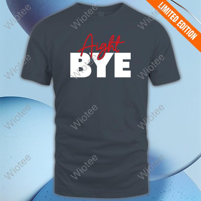 Aight Bye Tee Kimmy’s Kreations Official Aight Bye Shirt Kimmy’s Kreations