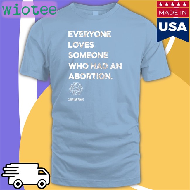 Top Trending Abortionfunds Merch Everyone Loves Someone Who Had An Abortion Shirt Kilonova Gold