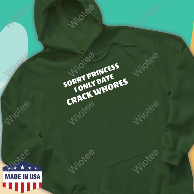 Sorry Princess I Only Date Crack Whores Sweatshirt Leon #Freeslashajit Sorry Princess I Only Date Crack Whores Limited EditionShirt