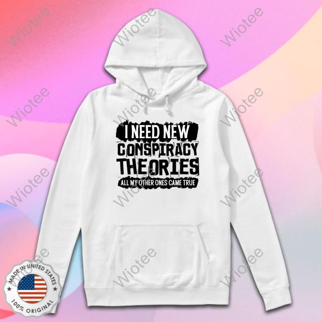 Clown World Store I Need New Conspiracy Theories All My Other Ones Came True Shirt Official I Need New Conspiracy Theories All My Other Ones Came True Hoodie