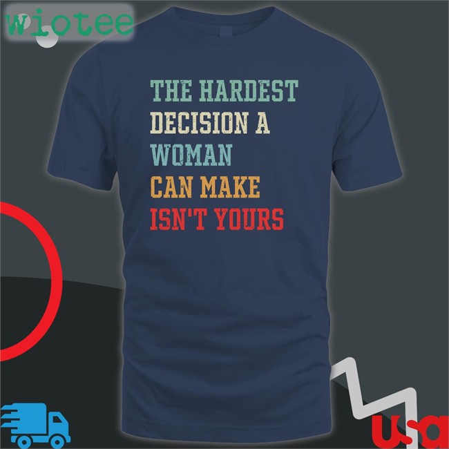 The Hardest Decision A Woman Can Make Isn't Yours Long Sleeve T Shirt Emily Winston Emywinst The Hardest Decision A Woman Can Make Isn't Yours T Shirts Emily Winston Emywinst