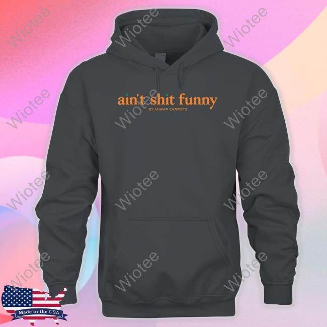 Ain't Shit Funny Shirt Scoopb Ain't Shit Funny By Anwar Carrots T Shirts
