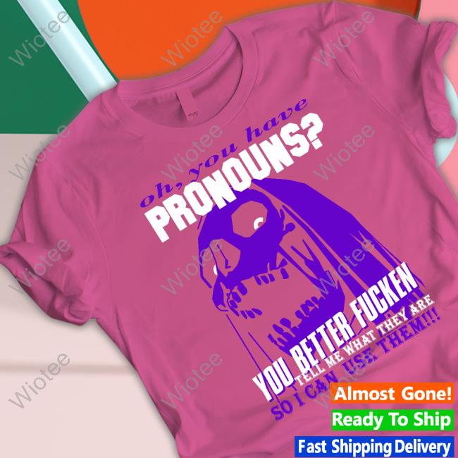 You Have Pronouns T-Shirt Da Share Zone Shop Oh You Have Pronouns You Better Fucken Shirt