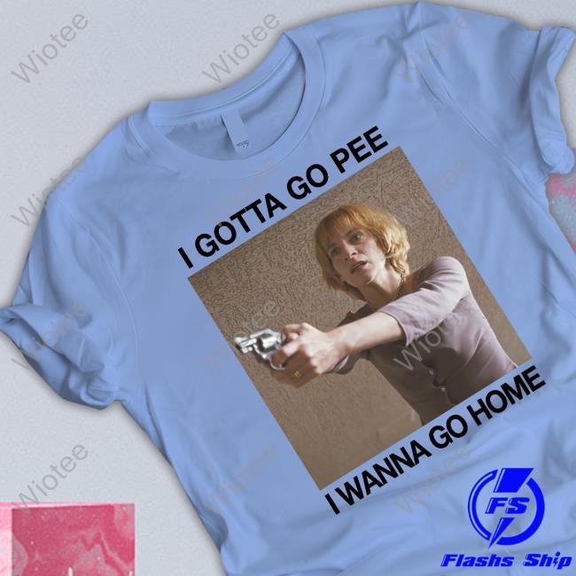 I Gotta Go Pee I Wanna Go Home Shirts Official I Gotta Go Pee I Wanna Go Home Sweatshirt