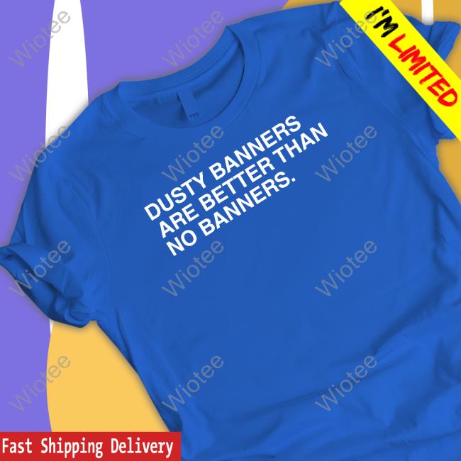 Obvious Shirts Dusty Banners Are Better Than No Banners Long Sleeve T Shirt