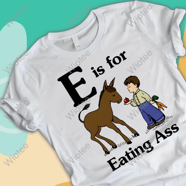 E Is For Eating Ass Tee Shirt