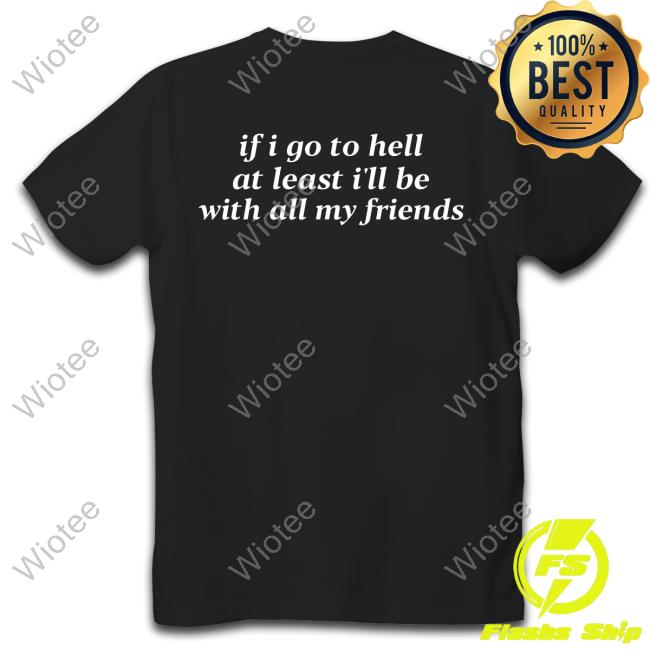 Official If I Go To Hell At Least I'll Be With All My Friends Shirts