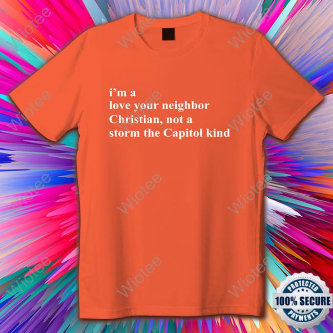 I'm A Love Your Neighbor Christian Not A Storm The Capitol Kind Shirt Bonfire Shop I'm A Love Your Neighbor Christian Not A Storm The Capitol Kind T-Shirt The New Evangelicals By Kristina Hart