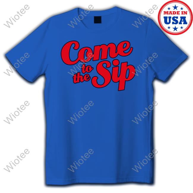 Come To The Sip Shirt Brycen Sanders Official Come To The Sip Tee Shirt