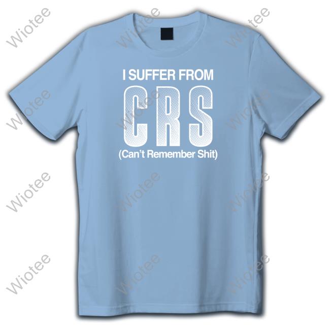 Shirtsthtgohard Shirts That Go Hard I Suffer From Crs Can't Remember Shit Shirt