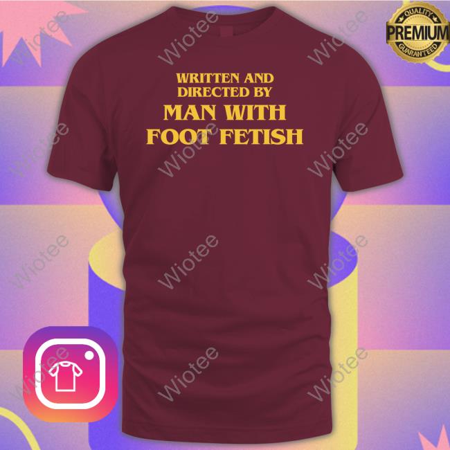 Man With A Foot Fetish Shirts That Go Hard Shirts