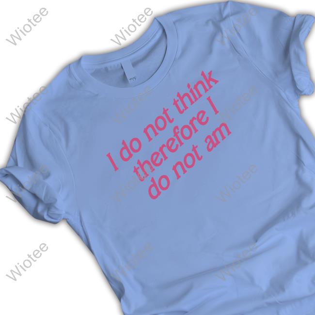 Incredible Good Shop I Do Not Think Therefore I Do Not Am Sweatshirt Shirtsthtgohard Incredible Good Shop I Do Not Think Therefore I Do Not Am Sweatshirt Shirtsthtgohard