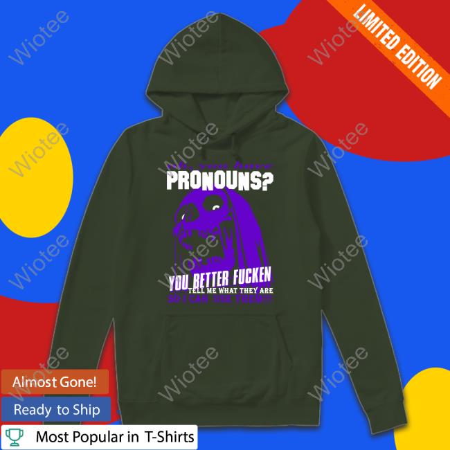 Oh You Have Pronouns You Better Fucken Shirt
