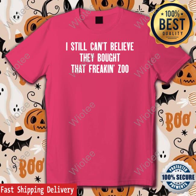 Original I Still Cant Believe They Bought That Freakin Zoo TShirts I Still Cant Believe They Bought That Freakin Zoo Hoodie