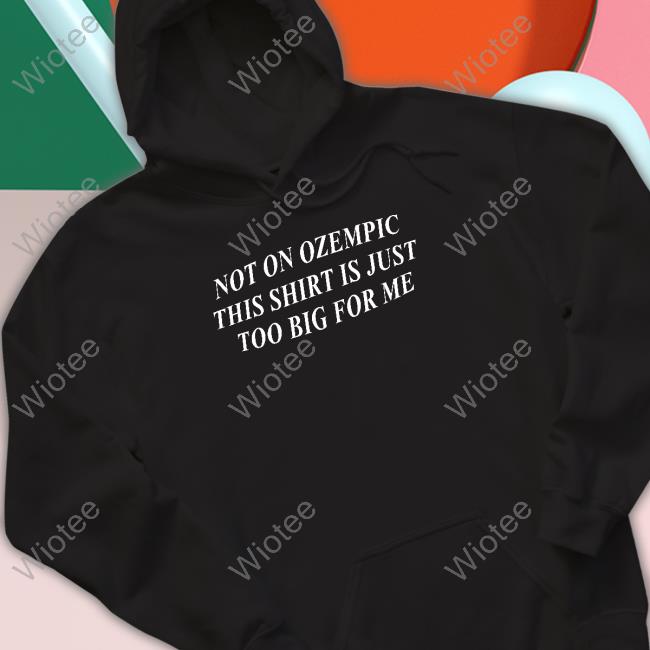 Not On Ozempic This Shirt Is Just Too Big For Me T Shirt Not On Ozempic This Shirt Is Just Too Big For Me T Shirt