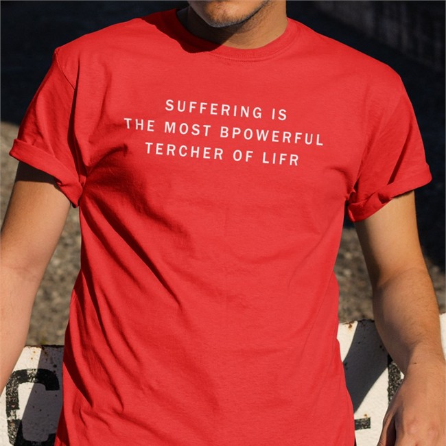 Suffering Is The Most Bpowerful Tercher Of Lifr T Shirt Shirts That Go Hard